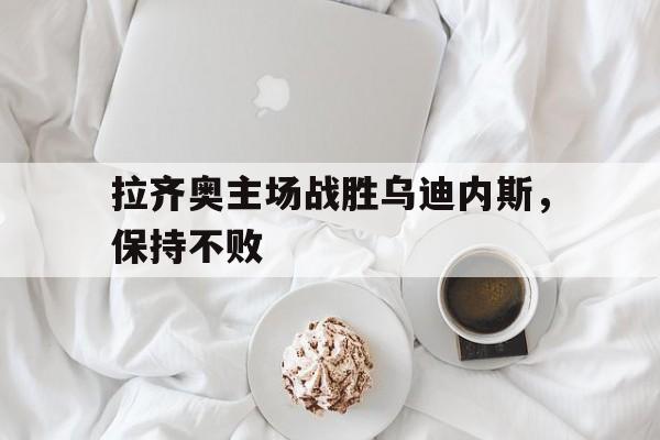 拉齐奥主场战胜乌迪内斯，保持不败