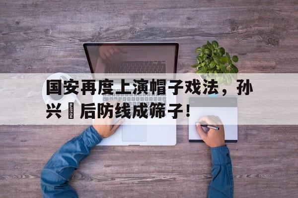 国安再度上演帽子戏法,孙兴慜后防线成筛子! 国安再度上演帽子戏法,孙兴慜后防线成筛子!