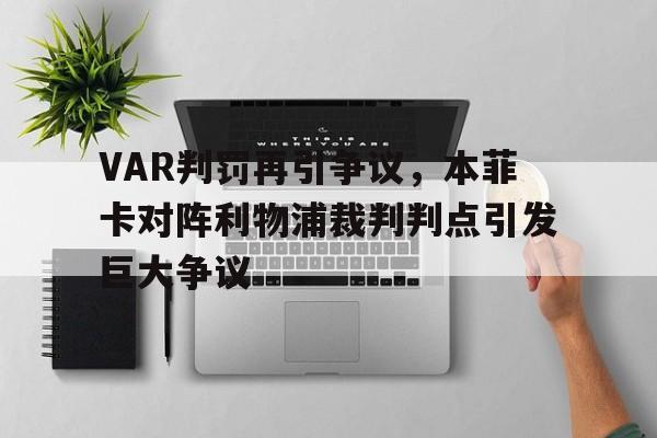 VAR判罚再引争议,本菲卡对阵利物浦裁判判点引发巨大争议纽卡夺冠游行2025 VAR判罚再引争议,本菲卡对阵利物浦裁判判点引发巨大争议纽卡夺冠游行2025